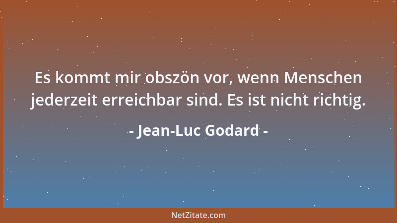 Jean-Luc Godard - Es kommt mir obszön vor, wenn Menschen jederzeit erreichbar sind. Es ist nicht richtig....
