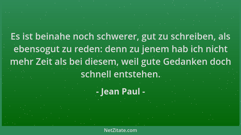 Jean Paul - Es ist beinahe noch schwerer, gut zu schreiben, als ebensogut zu reden: denn zu jenem hab ich nicht mehr Zeit a...