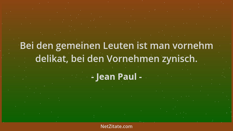 Jean Paul - Bei den gemeinen Leuten ist man vornehm delikat, bei den Vornehmen zynisch....