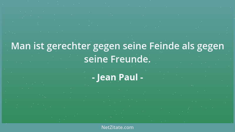 Jean Paul - Man ist gerechter gegen seine Feinde als gegen seine Freunde....