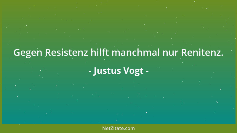 Justus Vogt - Gegen Resistenz hilft manchmal nur Renitenz....