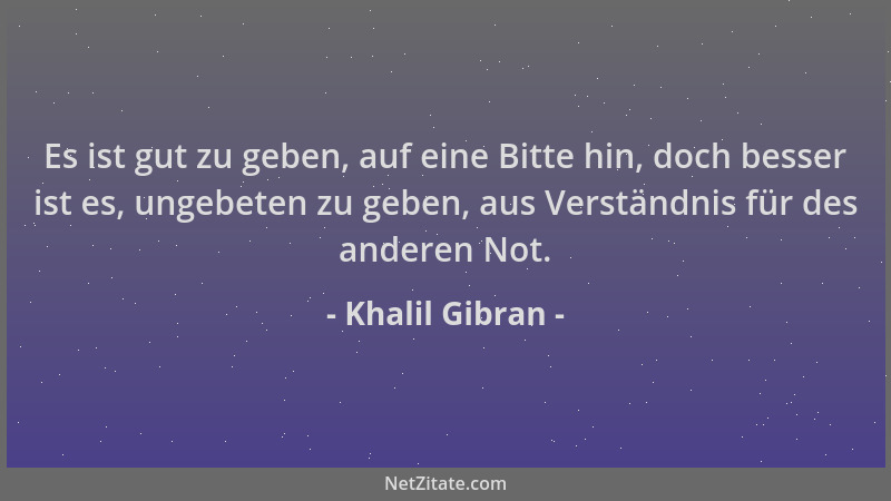 Khalil Gibran - Es ist gut zu geben, auf eine Bitte hin, doch besser ist es, ungebeten zu geben, aus Verständnis für des an...