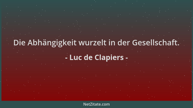 Luc de Clapiers - Die Abhängigkeit wurzelt in der Gesellschaft....