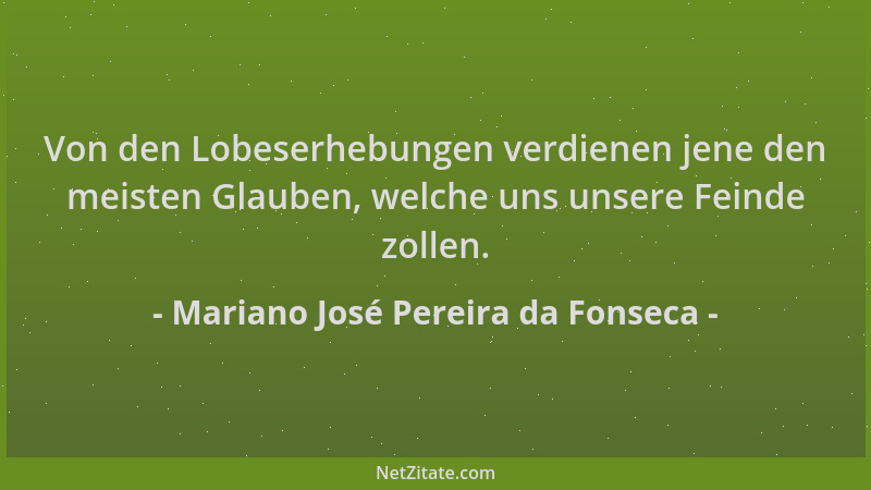 Mariano José Pereira da Fonseca - Von den Lobeserhebungen verdienen jene den meisten Glauben, welche uns unsere Feinde zoll...