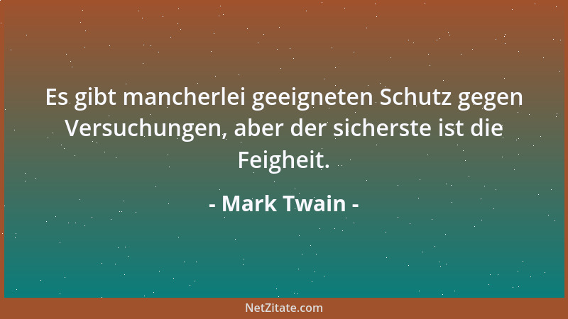 Mark Twain - Es gibt mancherlei geeigneten Schutz gegen Versuchungen, aber der sicherste ist die Feigheit....