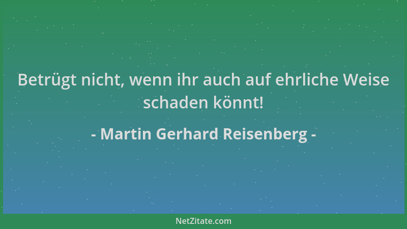 Martin Gerhard Reisenberg - Betrügt nicht, wenn ihr auch auf ehrliche Weise schaden könnt!...