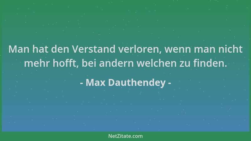 Max Dauthendey - Man hat den Verstand verloren, wenn man nicht mehr hofft, bei andern welchen zu finden....