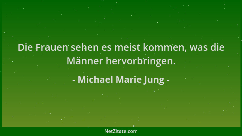 Michael Marie Jung - Die Frauen sehen es meist kommen, was die Männer hervorbringen....