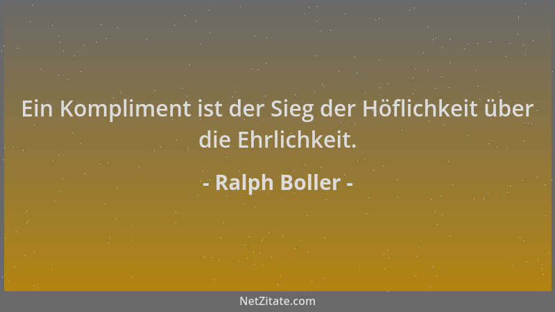 Ralph Boller - Ein Kompliment ist der Sieg der Höflichkeit über die Ehrlichkeit....