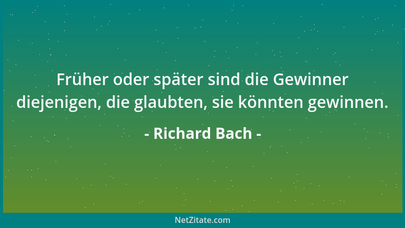 Richard Bach - Früher oder später sind die Gewinner diejenigen, die glaubten, sie könnten gewinnen....