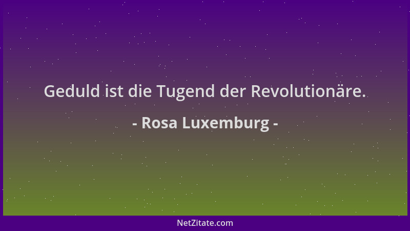 Rosa Luxemburg - Geduld ist die Tugend der Revolutionäre....