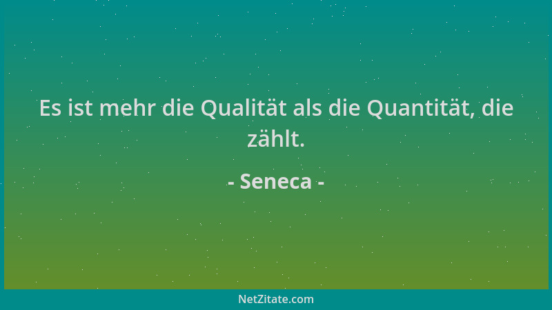 Seneca - Es ist mehr die Qualität als die Quantität, die zählt....