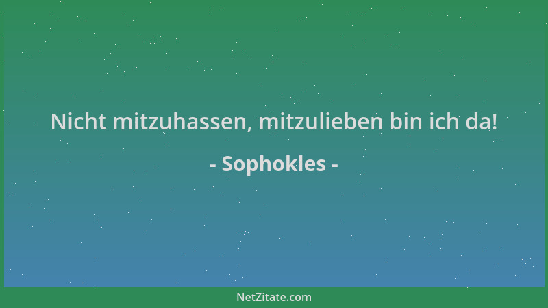 Sophokles - Nicht mitzuhassen, mitzulieben bin ich da!...