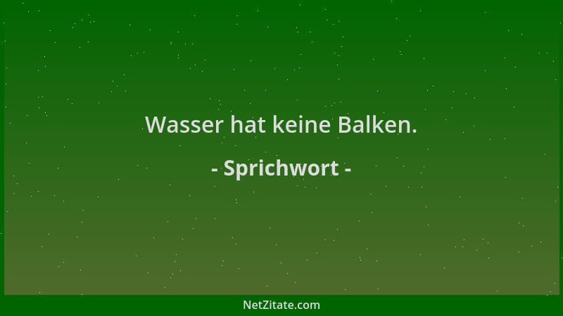 Sprichwort - Wasser hat keine Balken....