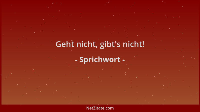 Sprichwort - Geht nicht, gibt 's nicht!...
