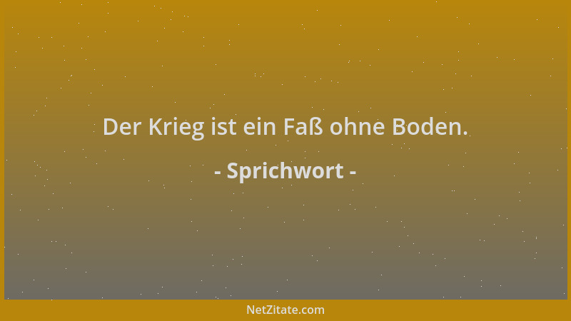 Sprichwort - Der Krieg ist ein Faß ohne Boden....