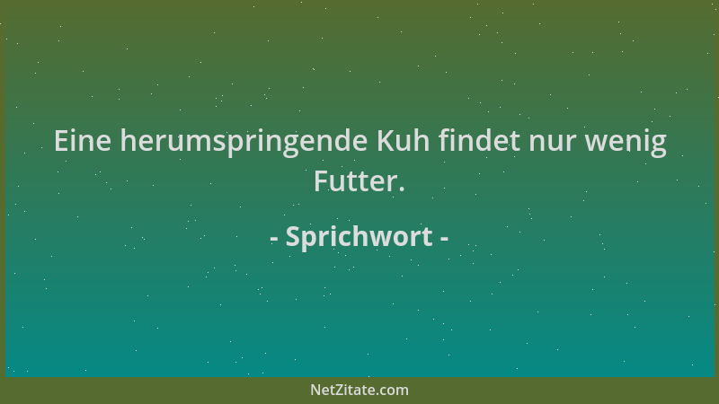 Sprichwort - Eine herumspringende Kuh findet nur wenig Futter....