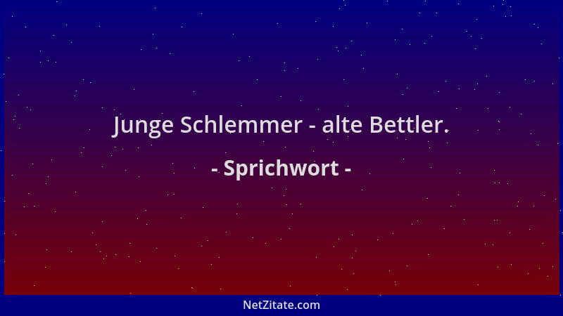 Sprichwort - Junge Schlemmer - alte Bettler....