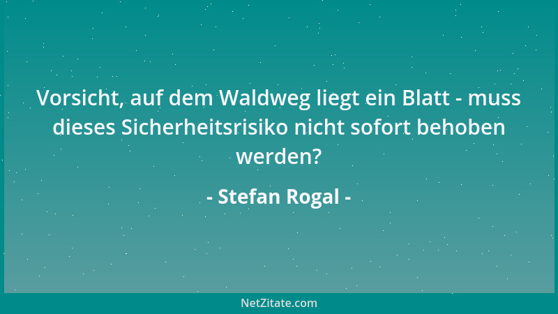 Stefan Rogal - Vorsicht, auf dem Waldweg liegt ein Blatt - muss dieses Sicherheitsrisiko nicht sofort behoben werden?...