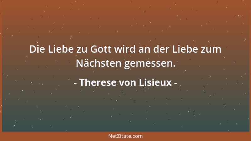 Therese von Lisieux - Die Liebe zu Gott wird an der Liebe zum Nächsten gemessen....