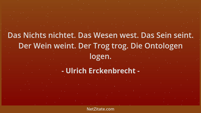 Ulrich Erckenbrecht - Das Nichts nichtet. Das Wesen west. Das Sein seint. Der Wein weint. Der Trog trog. Die Ontologen loge...