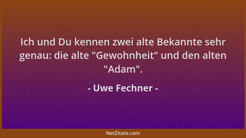 Uwe Fechner - Ich und Du kennen zwei alte Bekannte sehr genau: die alte  "Gewohnheit " und den alten  "Adam "....