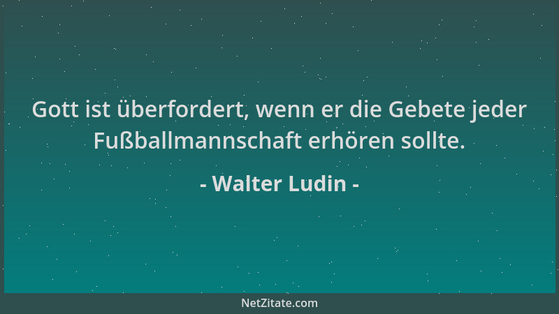Walter Ludin - Gott ist überfordert, wenn er die Gebete jeder Fußballmannschaft erhören sollte....