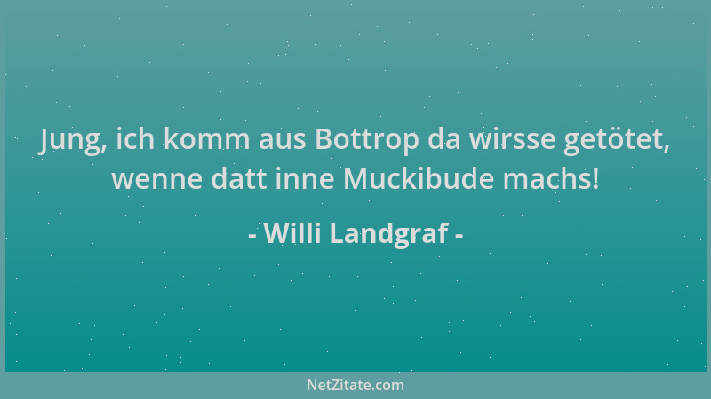 Willi Landgraf - Jung, ich komm aus Bottrop da wirsse getötet, wenne datt inne Muckibude machs!...