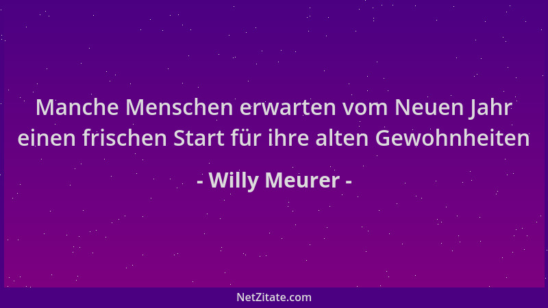 Willy Meurer - Manche Menschen erwarten vom Neuen Jahr einen frischen Start für ihre alten Gewohnheiten...