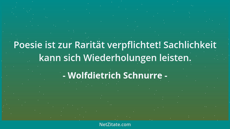 Wolfdietrich Schnurre - Poesie ist zur Rarität verpflichtet! Sachlichkeit kann sich Wiederholungen leisten....