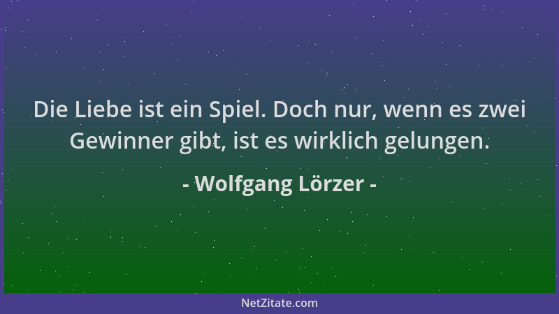 Wolfgang Lörzer - Die Liebe ist ein Spiel. Doch nur, wenn es zwei Gewinner gibt, ist es wirklich gelungen....