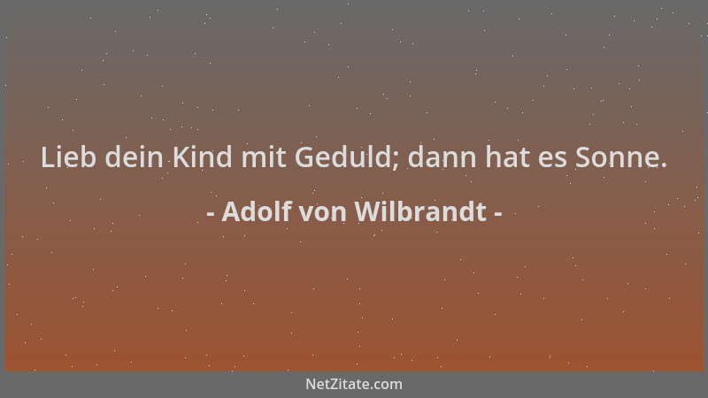 Adolf von Wilbrandt - Lieb dein Kind mit Geduld; dann hat es Sonne....