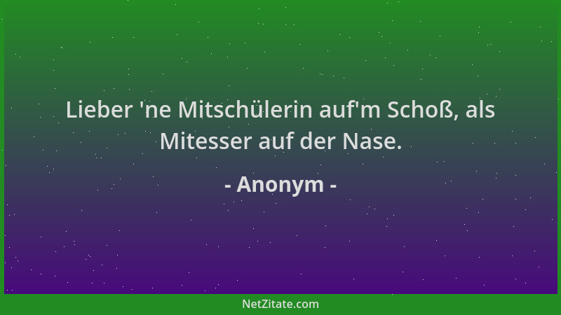 Anonym - Lieber  'ne Mitschülerin auf 'm Schoß, als Mitesser auf der Nase....