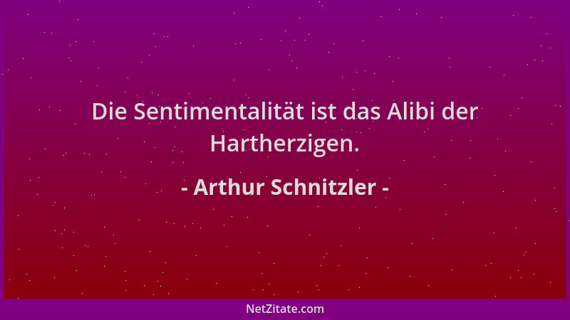 Arthur Schnitzler - Die Sentimentalität ist das Alibi der Hartherzigen....