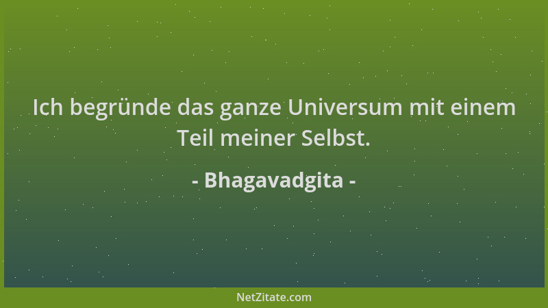 Bhagavadgita - Ich begründe das ganze Universum mit einem Teil meiner Selbst....