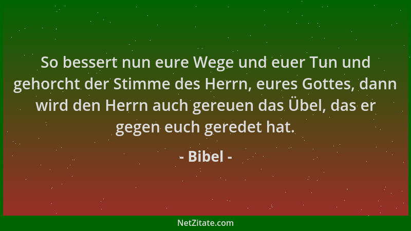 Bibel - So bessert nun eure Wege und euer Tun und gehorcht der Stimme des Herrn, eures Gottes, dann wird den Herrn auch ger...