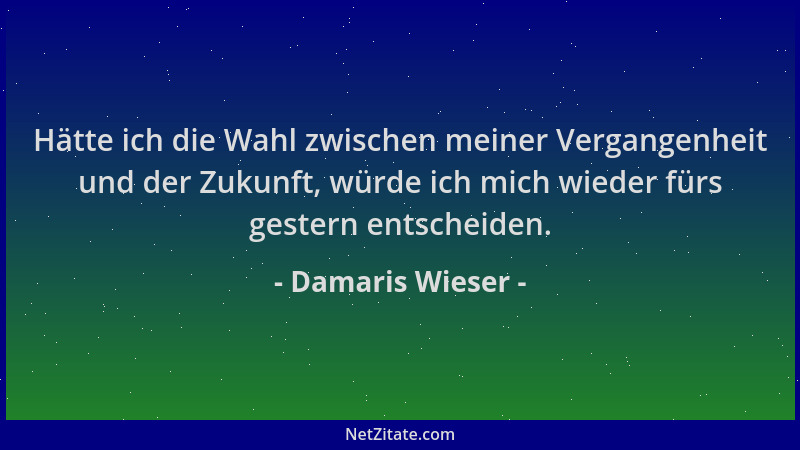 Damaris Wieser - Hätte ich die Wahl zwischen meiner Vergangenheit und der Zukunft, würde ich mich wieder fürs gestern entsc...