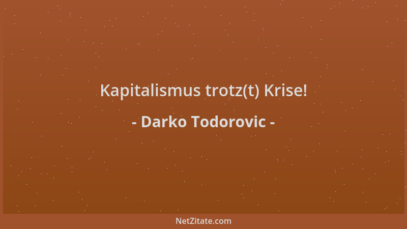Darko Todorovic - Kapitalismus trotz(t) Krise!...
