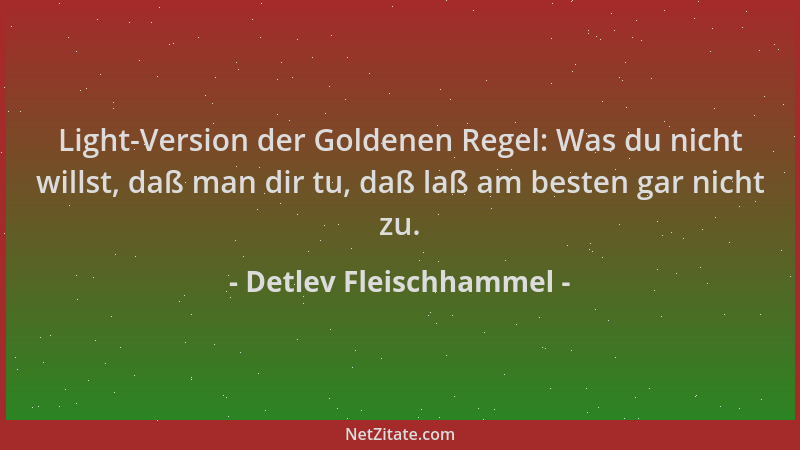 Detlev Fleischhammel - Light-Version der Goldenen Regel: Was du nicht willst, daß man dir tu, daß laß am besten gar nicht z...