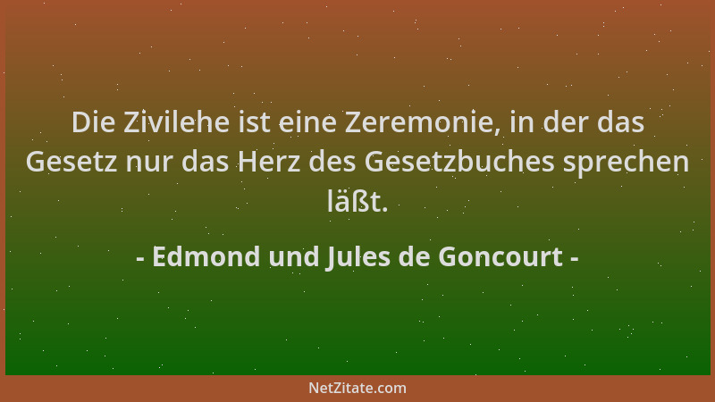 Edmond und Jules de Goncourt - Die Zivilehe ist eine Zeremonie, in der das Gesetz nur das Herz des Gesetzbuches sprechen lä...