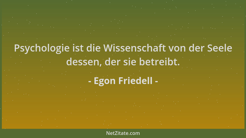 Egon Friedell - Psychologie ist die Wissenschaft von der Seele dessen, der sie betreibt....