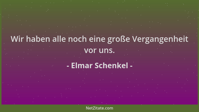 Elmar Schenkel - Wir haben alle noch eine große Vergangenheit vor uns....