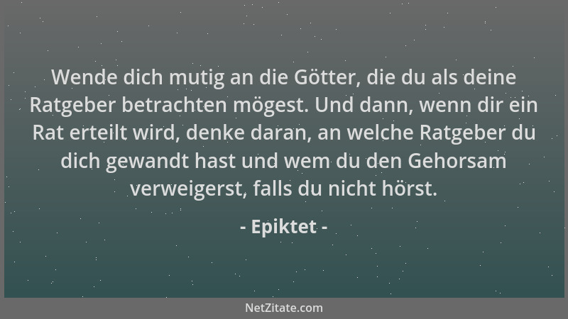 Epiktet - Wende dich mutig an die Götter, die du als deine Ratgeber betrachten mögest. Und dann, wenn dir ein Rat erteilt w...