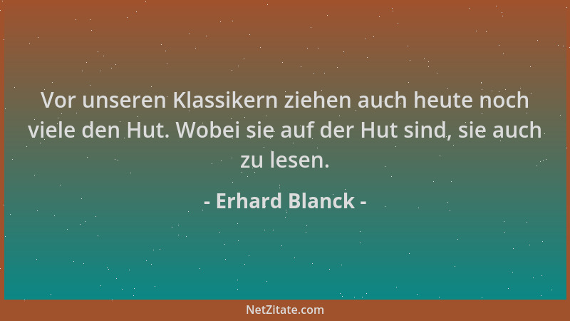 Erhard Blanck - Vor unseren Klassikern ziehen auch heute noch viele den Hut. Wobei sie auf der Hut sind, sie auch zu lesen....