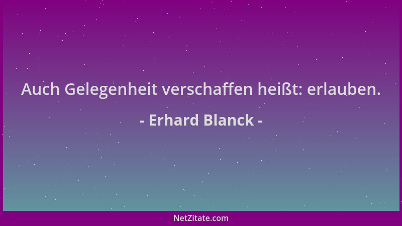 Erhard Blanck - Auch Gelegenheit verschaffen heißt: erlauben....
