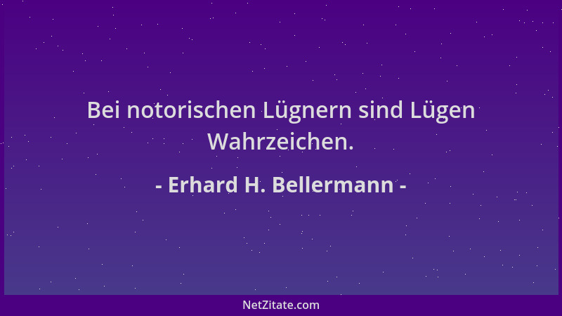 Erhard H. Bellermann - Bei notorischen Lügnern sind Lügen Wahrzeichen....