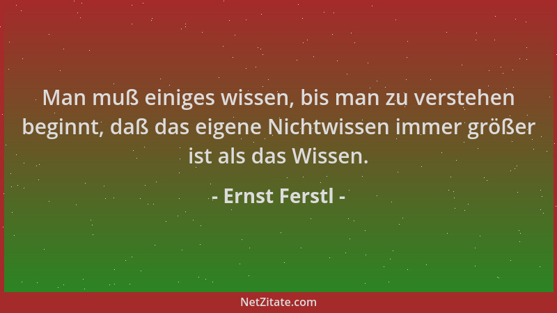 Ernst Ferstl - Man muß einiges wissen, bis man zu verstehen beginnt, daß das eigene Nichtwissen immer größer ist als das Wi...