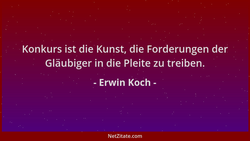 Erwin Koch - Konkurs ist die Kunst, die Forderungen der Gläubiger in die Pleite zu treiben....