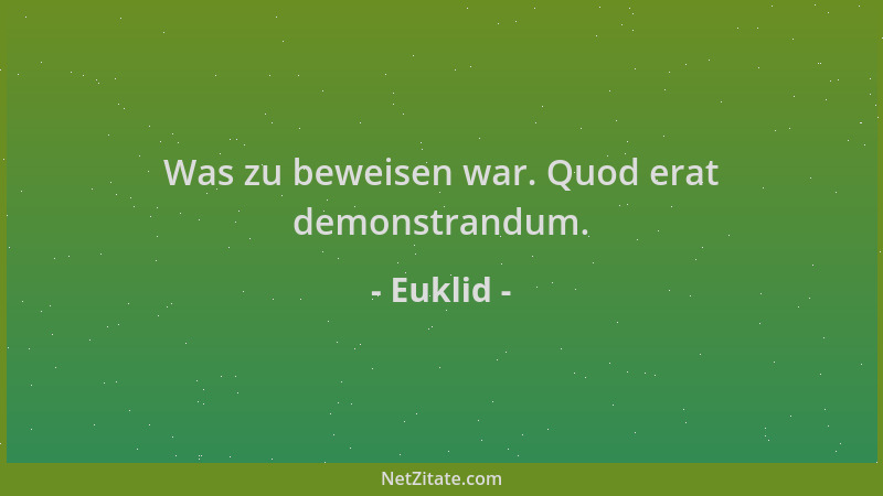 Euklid - Was zu beweisen war. Quod erat demonstrandum....
