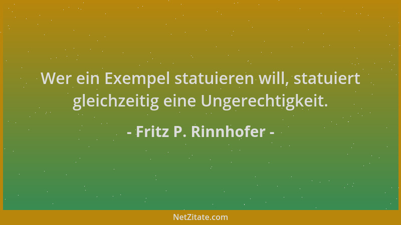 Fritz P. Rinnhofer - Wer ein Exempel statuieren will, statuiert gleichzeitig eine Ungerechtigkeit....